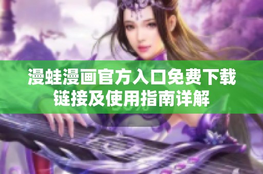 漫蛙漫画官方入口免费下载链接及使用指南详解