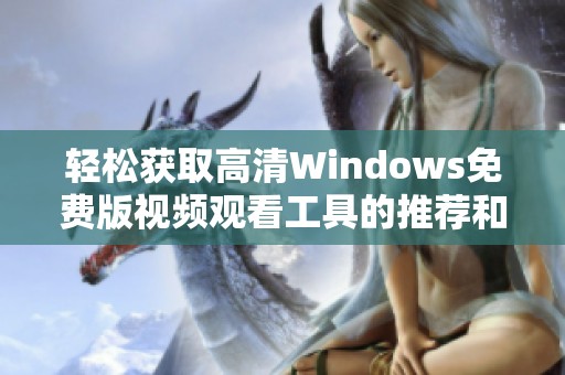 轻松获取高清Windows免费版视频观看工具的推荐和使用指南