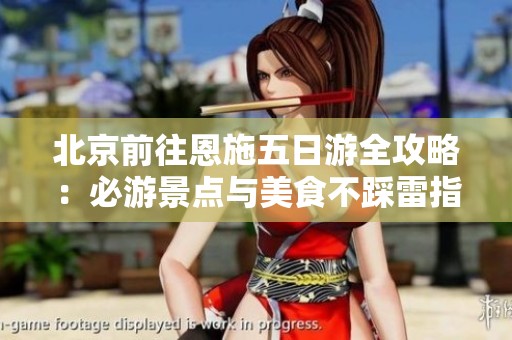 北京前往恩施五日游全攻略：必游景点与美食不踩雷指南