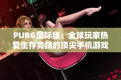 PUBG国际版：全球玩家热爱生存竞技的顶尖手机游戏揭秘