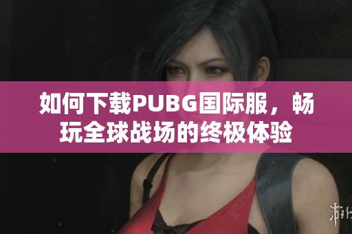 如何下载PUBG国际服，畅玩全球战场的终极体验