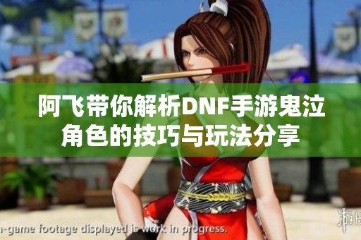阿飞带你解析DNF手游鬼泣角色的技巧与玩法分享