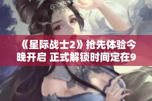 《星际战士2》抢先体验今晚开启 正式解锁时间定在9月10日