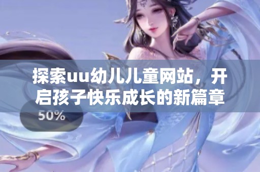 探索uu幼儿儿童网站，开启孩子快乐成长的新篇章