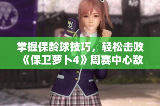 掌握保龄球技巧，轻松击败《保卫萝卜4》周赛中心敌人攻略