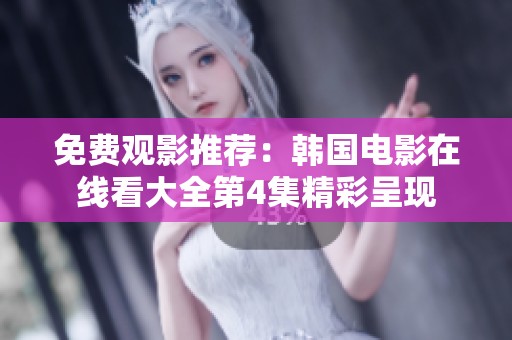 免费观影推荐：韩国电影在线看大全第4集精彩呈现