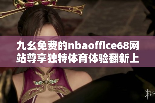 九幺免费的nbaoffice68网站尊享独特体育体验翻新上线