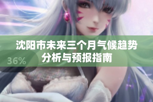 沈阳市未来三个月气候趋势分析与预报指南