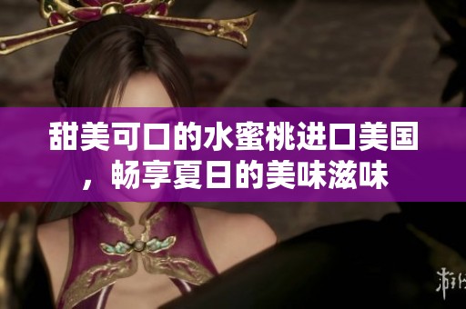 甜美可口的水蜜桃进口美国，畅享夏日的美味滋味