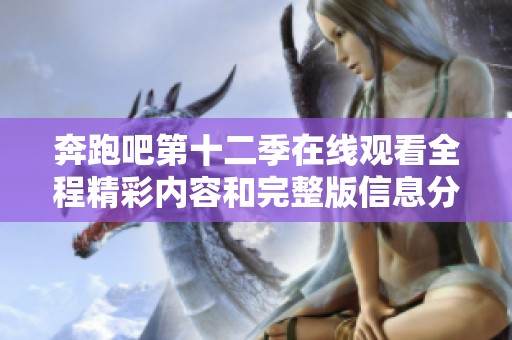 奔跑吧第十二季在线观看全程精彩内容和完整版信息分享