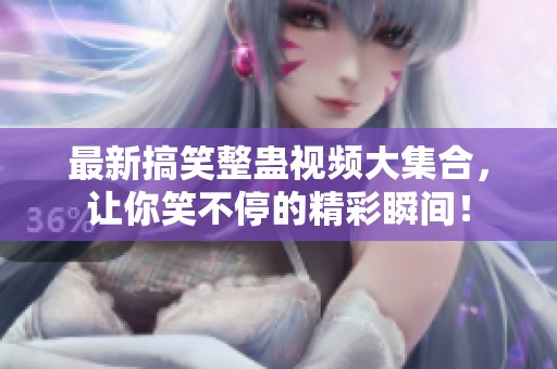 最新搞笑整蛊视频大集合，让你笑不停的精彩瞬间！