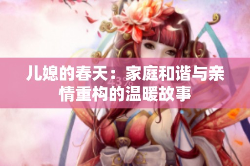 儿媳的春天：家庭和谐与亲情重构的温暖故事