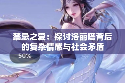 禁忌之爱：探讨洛丽塔背后的复杂情感与社会矛盾