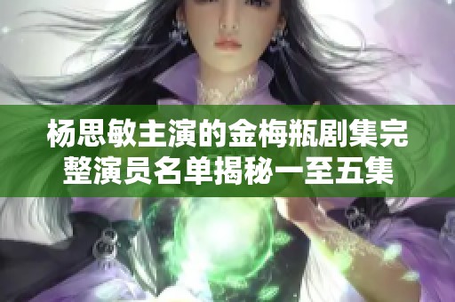 杨思敏主演的金梅瓶剧集完整演员名单揭秘一至五集