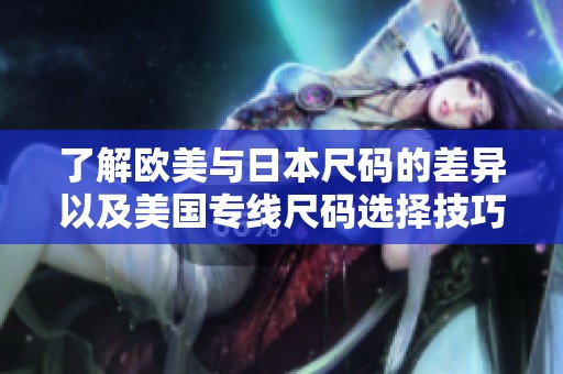 了解欧美与日本尺码的差异以及美国专线尺码选择技巧