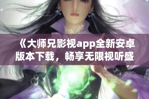 《大师兄影视app全新安卓版本下载，畅享无限视听盛宴》
