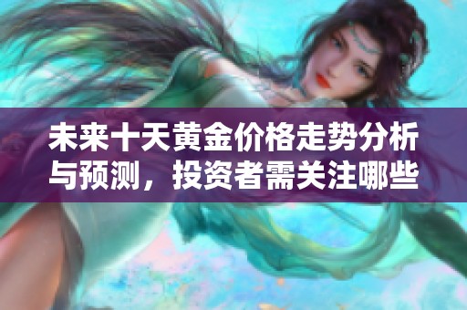 未来十天黄金价格走势分析与预测，投资者需关注哪些因素