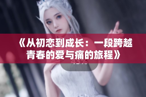 《从初恋到成长：一段跨越青春的爱与痛的旅程》