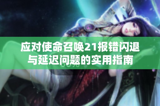 应对使命召唤21报错闪退与延迟问题的实用指南