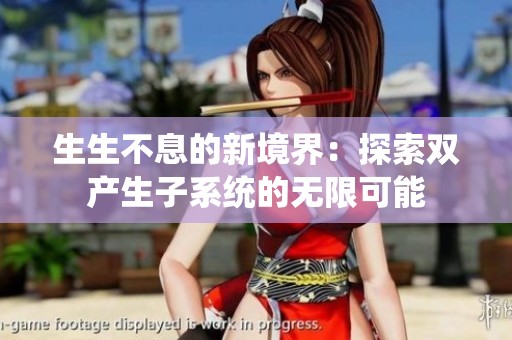 生生不息的新境界：探索双产生子系统的无限可能