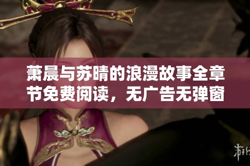 萧晨与苏晴的浪漫故事全章节免费阅读，无广告无弹窗尽在5200小说网