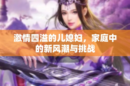 激情四溢的儿媳妇，家庭中的新风潮与挑战