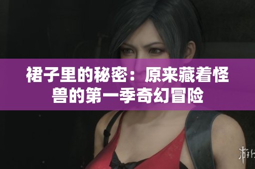裙子里的秘密：原来藏着怪兽的第一季奇幻冒险