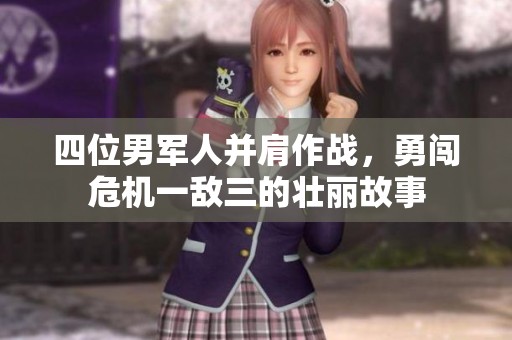 四位男军人并肩作战，勇闯危机一敌三的壮丽故事