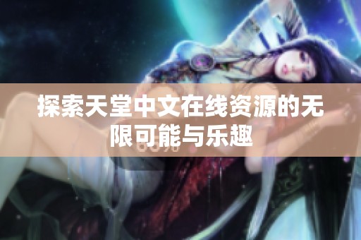 探索天堂中文在线资源的无限可能与乐趣