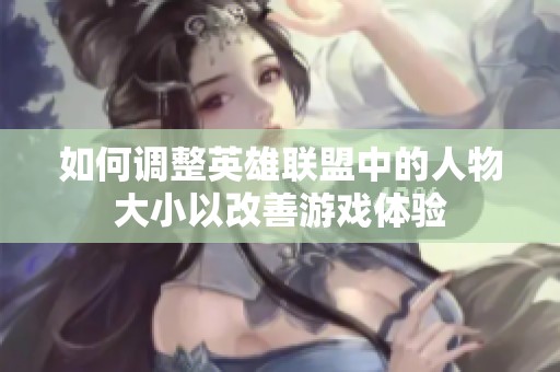 如何调整英雄联盟中的人物大小以改善游戏体验