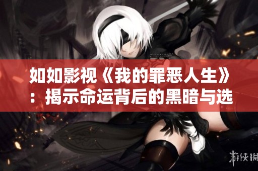 如如影视《我的罪恶人生》：揭示命运背后的黑暗与选择的代价