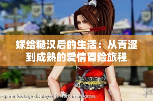 嫁给糙汉后的生活：从青涩到成熟的爱情冒险旅程