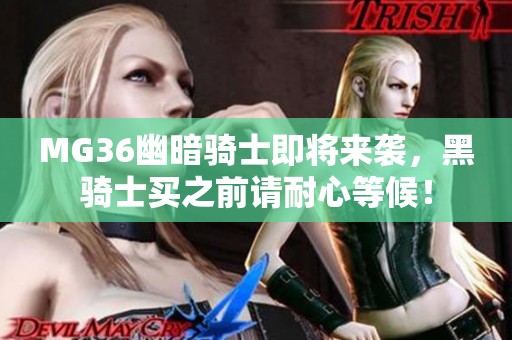 MG36幽暗骑士即将来袭，黑骑士买之前请耐心等候！