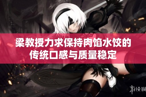 梁教授力求保持肉馅水饺的传统口感与质量稳定