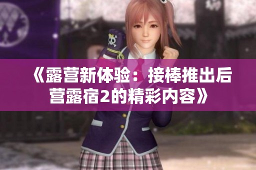 《露营新体验：接棒推出后营露宿2的精彩内容》