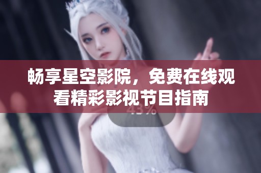 畅享星空影院，免费在线观看精彩影视节目指南