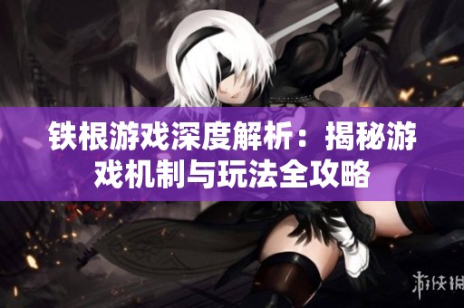 铁根游戏深度解析：揭秘游戏机制与玩法全攻略