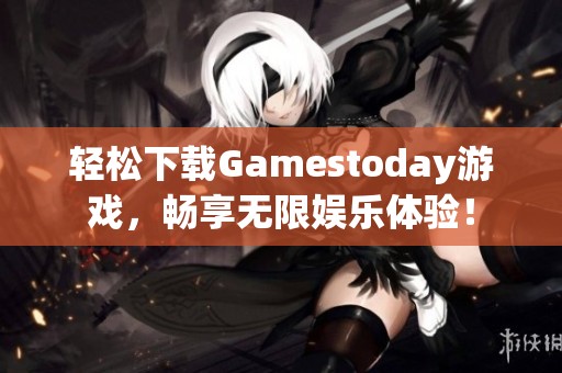 轻松下载Gamestoday游戏，畅享无限娱乐体验！