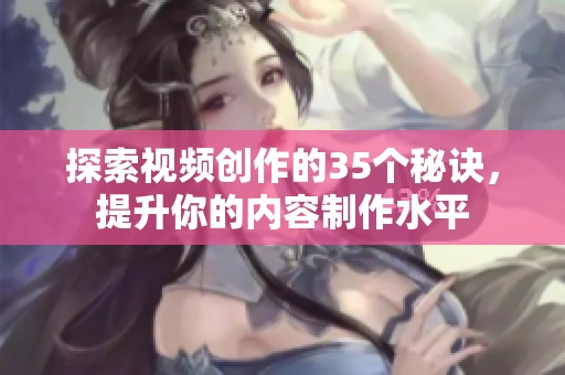 探索视频创作的35个秘诀，提升你的内容制作水平