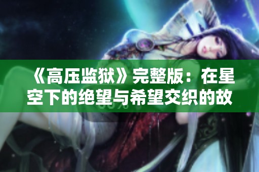 《高压监狱》完整版：在星空下的绝望与希望交织的故事