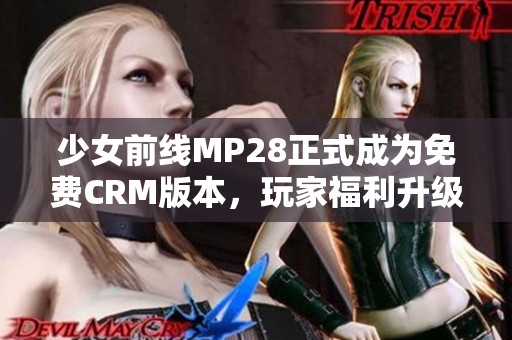 少女前线MP28正式成为免费CRM版本，玩家福利升级