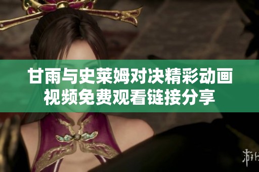 甘雨与史莱姆对决精彩动画视频免费观看链接分享