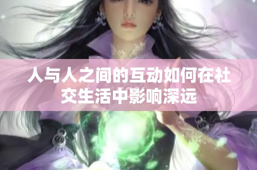 人与人之间的互动如何在社交生活中影响深远