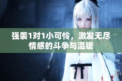 强袭1对1小可怜，激发无尽情感的斗争与温暖