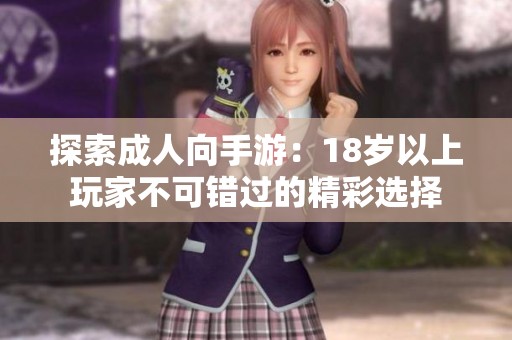 探索成人向手游：18岁以上玩家不可错过的精彩选择