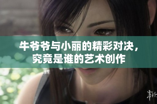 牛爷爷与小丽的精彩对决，究竟是谁的艺术创作