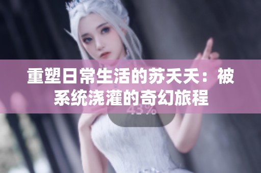 重塑日常生活的苏夭夭：被系统浇灌的奇幻旅程
