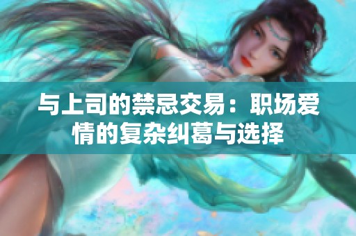 与上司的禁忌交易：职场爱情的复杂纠葛与选择