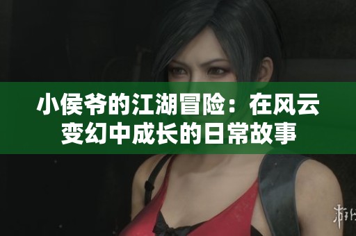 小侯爷的江湖冒险：在风云变幻中成长的日常故事