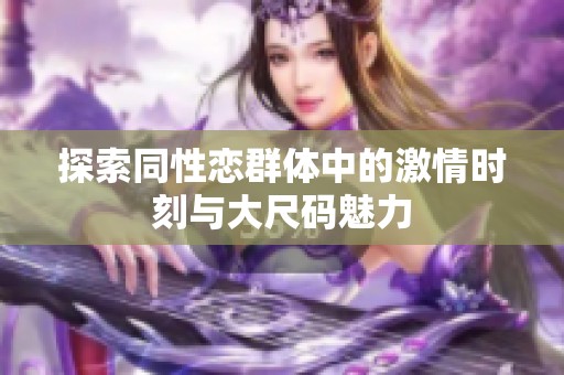 探索同性恋群体中的激情时刻与大尺码魅力